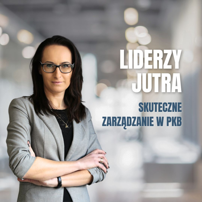 LIDERZY JUTRA - JAK SAMOŚWIADOMOŚĆ I EMOCJE KSZTAŁTUJĄ SKUTECZNE ZARZĄDZANIE W PKB